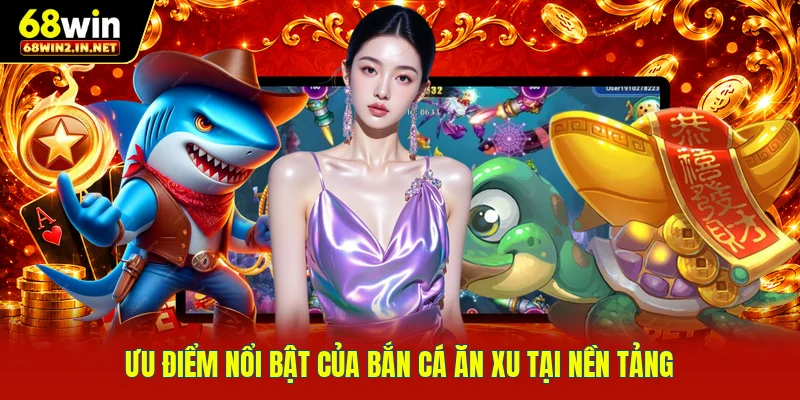 Ưu điểm nổi bật của bắn cá ăn xu tại nền tảng 